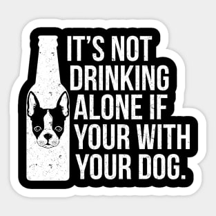 It's Not Drinking Alone If You're With Your Dog - Dog Lover Dogs Sticker